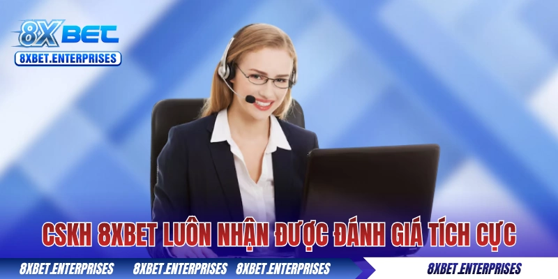 CSKH 8xbet luôn nhận được đánh giá tích cực