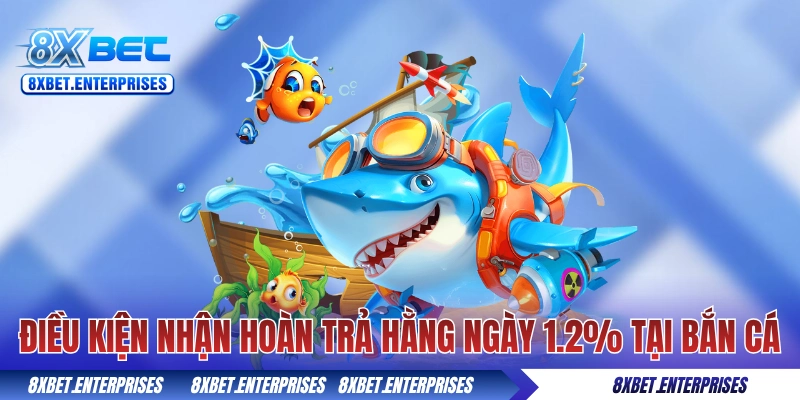 Điều kiện nhận hoàn trả hằng ngày 1.2% tại bắn cá