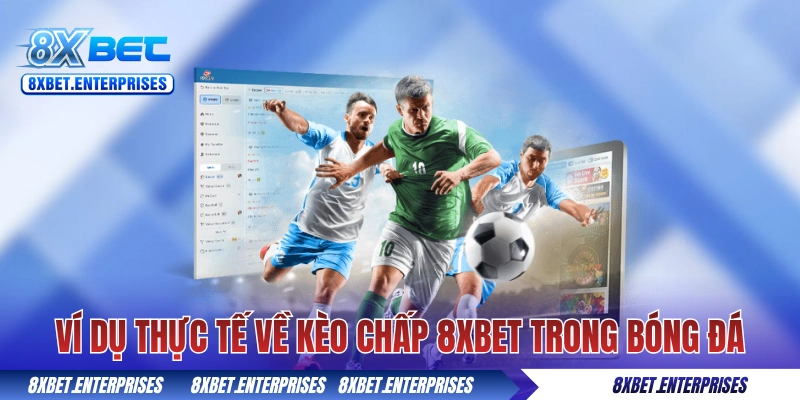 Ví dụ thực tế về kèo chấp 8xbet trong bóng đá
