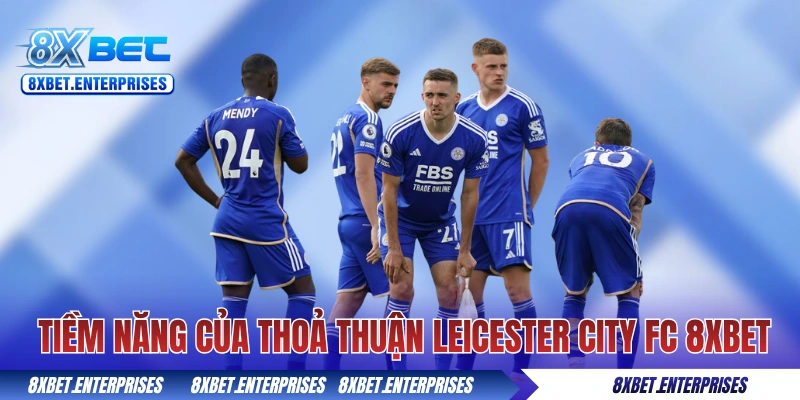 Khám phá tiềm năng của thoả thuận Leicester City FC 8xbet