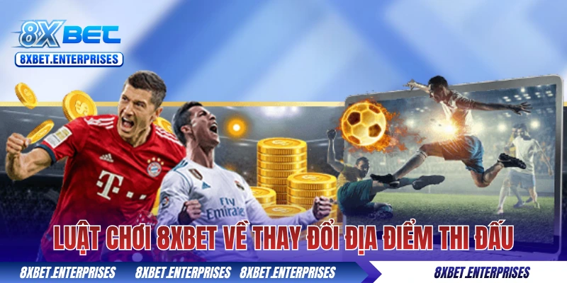 Luật chơi 8xbet về thay đổi địa điểm thi đấu