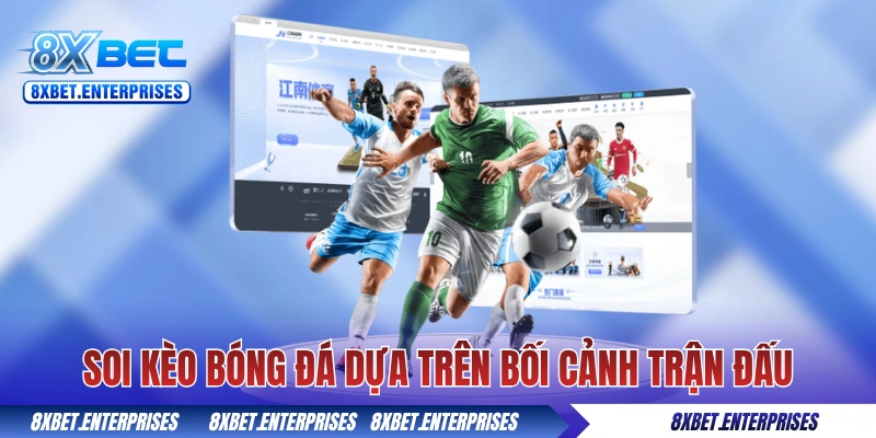 Soi kèo bóng đá hôm nay 8xbet dựa trên bối cảnh trận đấu